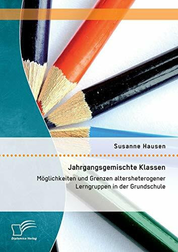 Jahrgangsgemischte Klassen: Möglichkeiten und Grenzen altersheterogener Lerngruppen in der Gru...