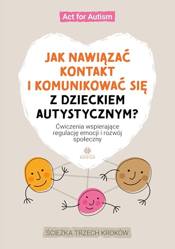 Jak nawiązać kontakt i komunikować się z dzieckiem autystycznym?: Ćwiczenia wspierające regulację emocji i rozwój społeczny Ścieżka trzech kroków
