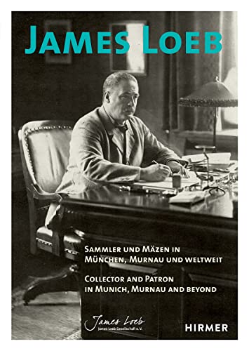 James Loeb: Sammler und Mäzen in München, Murnau und weltweit / Collector and Patron in Munich, Murnau and Beyond James Loeb: Sammler und Mäzen in München, Murnau und weltweit / Collector and Patron in Munich, Murnau and Beyond