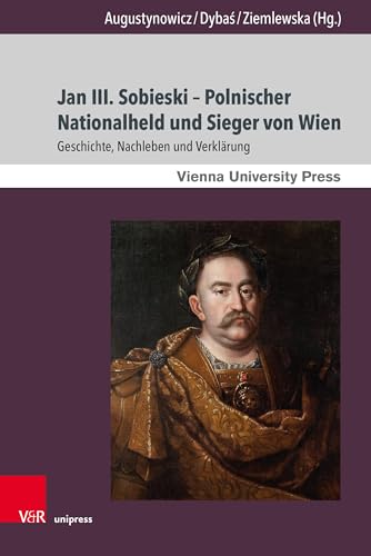Jan III. Sobieski – Polnischer Nationalheld und Sieger von Wien: Geschichte, Nachleben und Verklärung Jan III. Sobieski – Polnischer Nationalheld und Sieger von Wien: Geschichte, Nachleben und Verklärung von Brill Deutschland GmbH