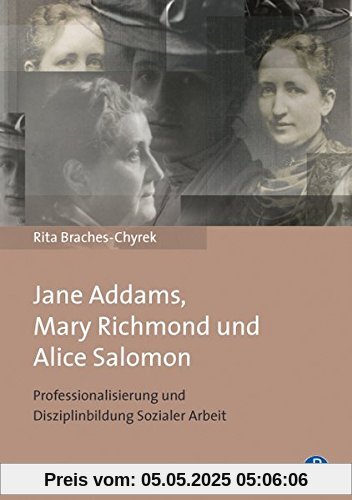 Jane Addams, Mary Richmond und Alice Salomon: Professionalisierung und Disziplinbildung Sozialer Arbeit