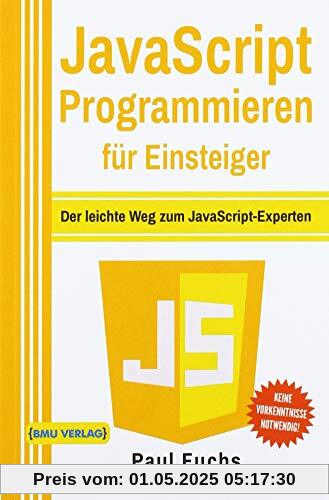 JavaScript Programmieren für Einsteiger: Der leichte Weg zum JavaScript-Experten! JavaScript Programmieren für Einsteiger: Der leichte Weg zum JavaScript-Experten!