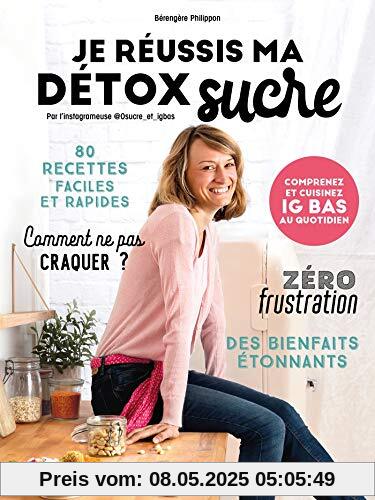 Je réussis ma détox sucre: Comprenez et cuisinez IG bas au quotidien