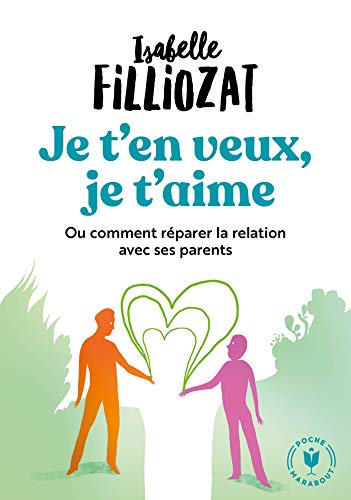 Je t'en veux, je t'aime: Ou comment réparer la relation avec ses parents