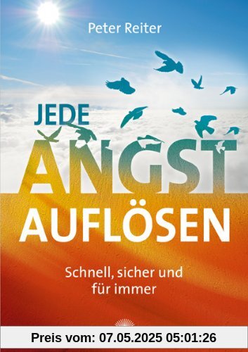 Jede Angst auflösen: Schnell, sicher und für immer