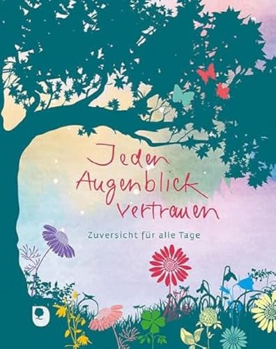 Jeden Augenblick vertrauen: Zuversicht für alle Tage