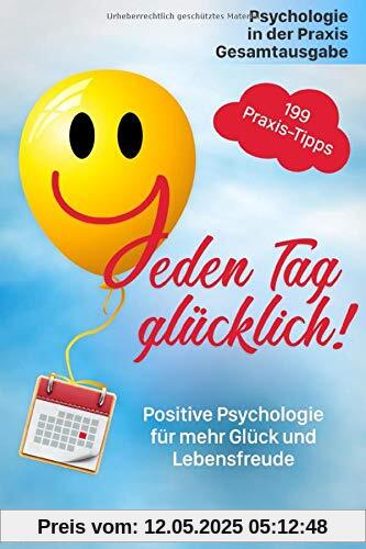 Jeden Tag glücklich: Positive Psychologie für mehr Glück und Lebensfreude! Gesamtausgabe mit 199 Tipps, plus Strategien zum Umgang mit häuslicher Isolation und Quarantäne