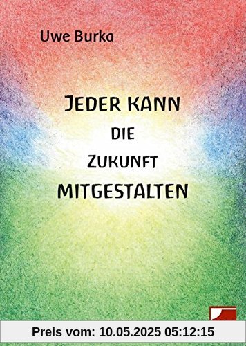 Jeder kann die Zukunft mitgestalten: Eine zukunftsfähige Geld-und Wirtschaftsordnung für Mensch und Natur