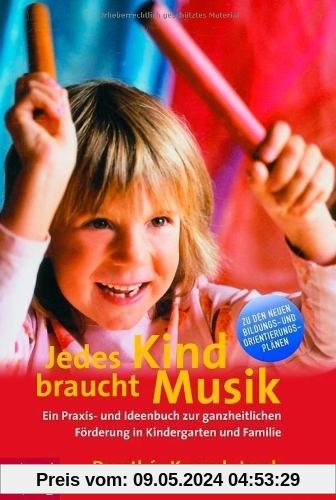 Jedes Kind braucht Musik: Ein Praxis- und Ideenbuch zur ganzheitlichen Förderung in Kindergarten und Familie