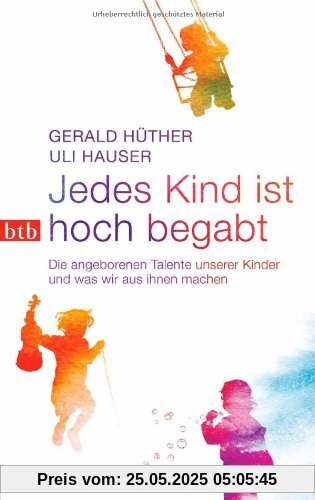 Jedes Kind ist hoch begabt: Die angeborenen Talente unserer Kinder und was wir aus ihnen machen