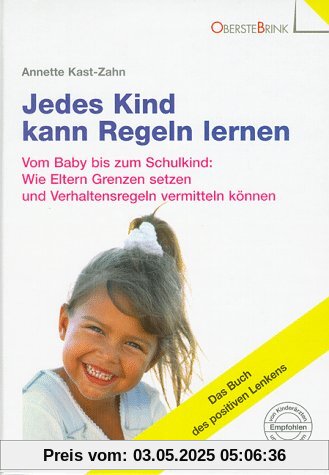 Jedes Kind kann Regeln lernen. Vom Baby bis zum Schulkind: Wie Eltern Grenzen setzen und Verhaltensregeln vermitteln können. Das Buch des positiven Lenkens