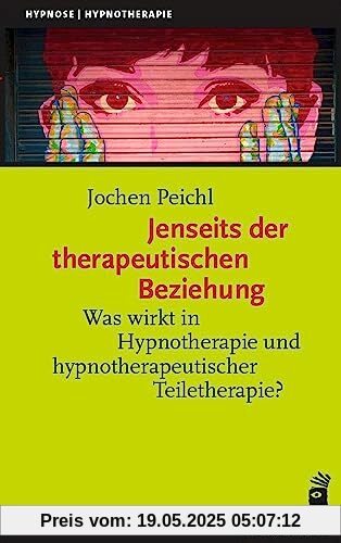 Jenseits der therapeutischen Beziehung: Was wirkt in Hypnotherapie und hypnotherapeutischer Teiletherapie? (Hypnose und Hypnotherapie)