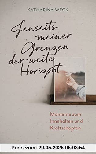 Jenseits meiner Grenzen der weite Horizont: Momente zum Innehalten und Kraftschöpfen Jenseits meiner Grenzen der weite Horizont: Momente zum Innehalten und Kraftschöpfen
