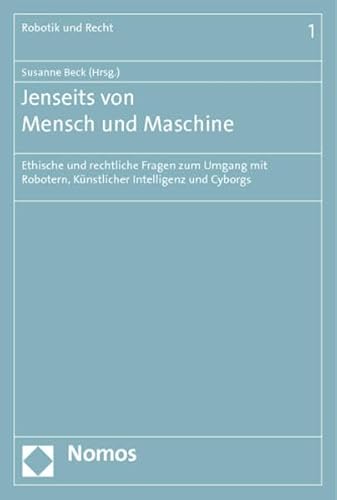 Jenseits von Mensch und Maschine: Ethische und rechtliche Fragen zum Umgang mit Robotern, Künstlicher Intelligenz und Cyborgs (Robotik, Künstliche Intelligenz und Recht) Jenseits von Mensch und Maschine: Ethische und rechtliche Fragen zum Umgang mit Robotern, Künstlicher Intelligenz und Cyborgs (Robotik, Künstliche Intelligenz und Recht)