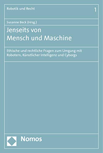 Jenseits von Mensch und Maschine: Ethische und rechtliche Fragen zum Umgang mit Robotern, Künstlicher Intelligenz und Cyborgs (Robotik, Künstliche Intelligenz und Recht) Jenseits von Mensch und Maschine: Ethische und rechtliche Fragen zum Umgang mit Robotern, Künstlicher Intelligenz und Cyborgs (Robotik, Künstliche Intelligenz und Recht)