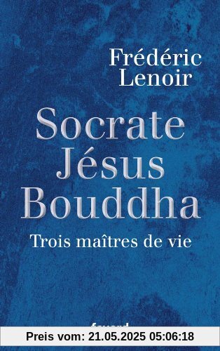 Jésus, Bouddha, Socrate : Trois maîtres de vie Jésus, Bouddha, Socrate : Trois maîtres de vie