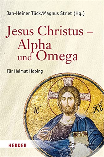 Jesus Christus – Alpha und Omega: Festschrift für Helmut Hoping zum 65. Geburtstag von Herder Verlag GmbH