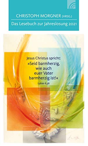 Jesus Christus spricht: Seid barmherzig,wie auch euer Vater barmherzig ist!: Das Lesebuch zur Jahreslosung 2021 Jesus Christus spricht: Seid barmherzig,wie auch euer Vater barmherzig ist!: Das Lesebuch zur Jahreslosung 2021