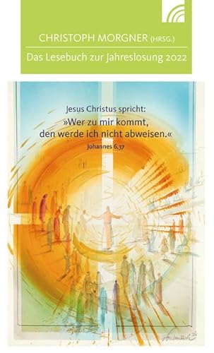 Jesus Christus spricht: Wer zu mir kommt, den werde ich nicht abweisen: Das Lesebuch zur Jahreslosung 2022 Jesus Christus spricht: Wer zu mir kommt, den werde ich nicht abweisen: Das Lesebuch zur Jahreslosung 2022