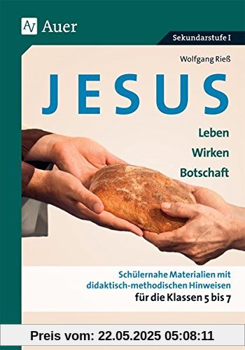 Jesus - Leben, Wirken, Botschaft Klasse 5-7: Schülernahe Materialien mit didaktisch- methodischen Hinweisen für die Klassen 5 bis 7