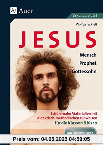 Jesus - Mensch, Prophet, Gottessohn Klasse 8-10: Schülernahe Materialien mit didaktisch- methodischen Hinweisen für die Klassen 8 bis 10