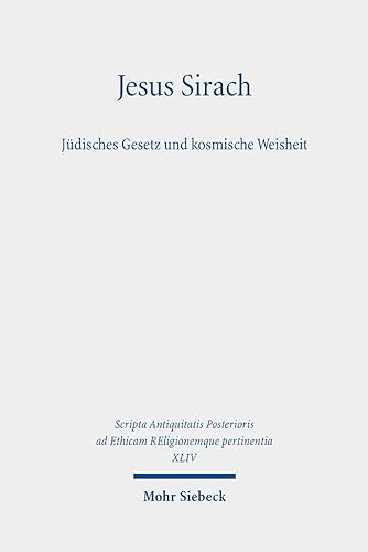 Jesus Sirach, Jüdisches Gesetz und kosmische Weisheit (Scripta Antiquitatis Posterioris ad Ethicam REligionemque pertinentia) von Mohr Siebeck