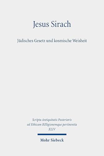 Jesus Sirach, Jüdisches Gesetz und kosmische Weisheit (Scripta Antiquitatis Posterioris ad Ethicam REligionemque pertinentia) von Mohr Siebeck