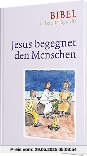 Jesus begegnet den Menschen: Bibel in Leichter Sprache Jesus begegnet den Menschen: Bibel in Leichter Sprache