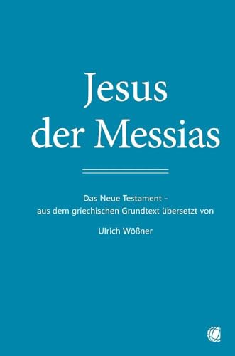 Jesus der Messias: Das Neue Testament – aus dem griechischen Grundtext übersetzt von Ulrich Wößner Jesus der Messias: Das Neue Testament – aus dem griechischen Grundtext übersetzt von Ulrich Wößner von GloryWorld-Medien