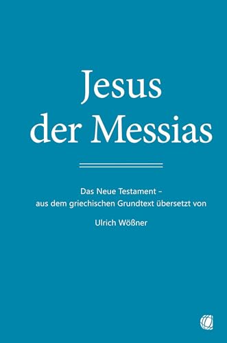 Jesus der Messias: Das Neue Testament – aus dem griechischen Grundtext übersetzt von Ulrich Wößner Jesus der Messias: Das Neue Testament – aus dem griechischen Grundtext übersetzt von Ulrich Wößner