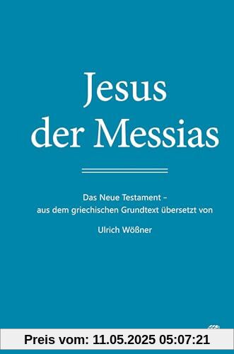 Jesus der Messias: Das Neue Testament – aus dem griechischen Grundtext übersetzt von Ulrich Wößner
