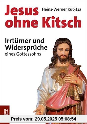 Jesus ohne Kitsch: Irrtümer und Widersprüche eines Gottessohns Jesus ohne Kitsch: Irrtümer und Widersprüche eines Gottessohns