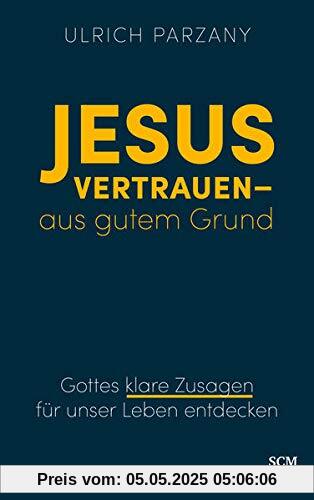 Jesus vertrauen - aus gutem Grund: Gottes klare Zusagen für unser Leben entdecken Jesus vertrauen - aus gutem Grund: Gottes klare Zusagen für unser Leben entdecken