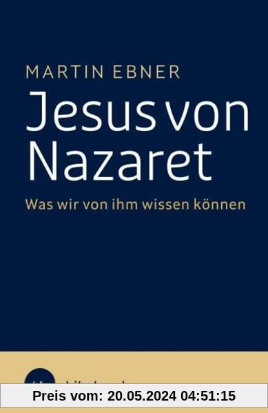 Jesus von Nazaret: Was wir von ihm wissen können