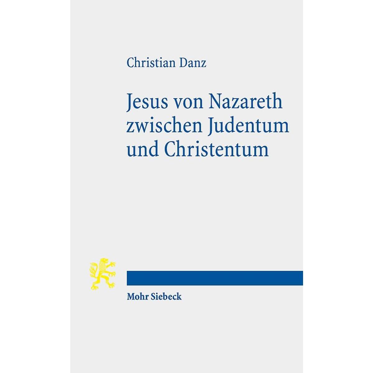 Jesus von Nazareth zwischen Judentum und Christentum Jesus von Nazareth zwischen Judentum und Christentum von Mohr Siebeck GmbH & Co. K