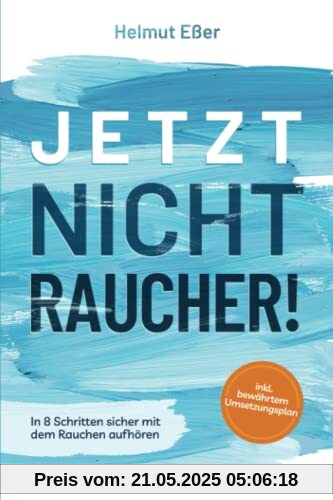 Jetzt Nichtraucher! In 8 Schritten sicher mit dem Rauchen aufhören (inkl. bewährtem Umsetzungsplan)