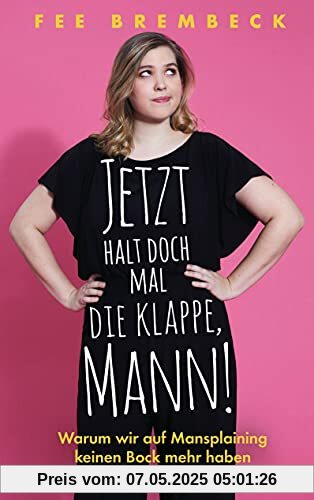 Jetzt halt doch mal die Klappe, Mann!: Warum wir auf Mansplaining keinen Bock mehr haben Jetzt halt doch mal die Klappe, Mann!: Warum wir auf Mansplaining keinen Bock mehr haben