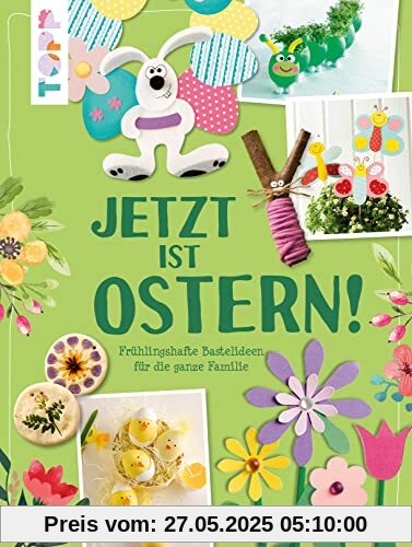 Jetzt ist Ostern!: Frühlingshafte Bastelideen für die ganze Familie Jetzt ist Ostern!: Frühlingshafte Bastelideen für die ganze Familie