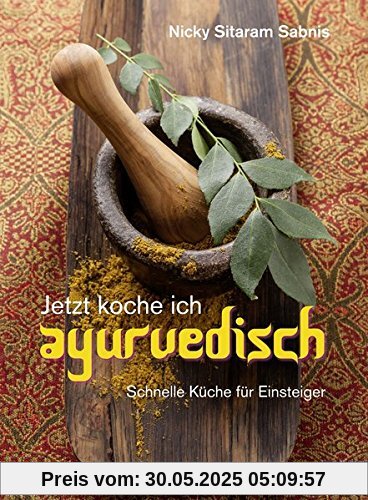 Jetzt koche ich ayurvedisch: Schnelle Küche für Einsteiger