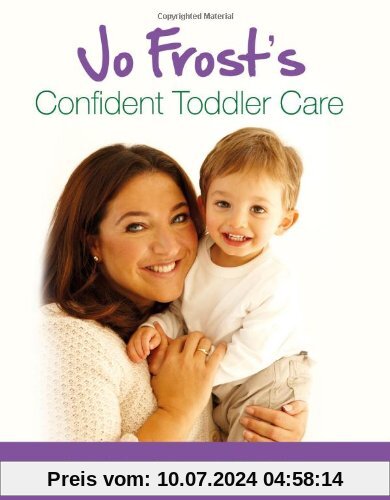 Jo Frost's Confident Toddler Care: Practical Advice on How to Raise a Happy and Contented Toddler