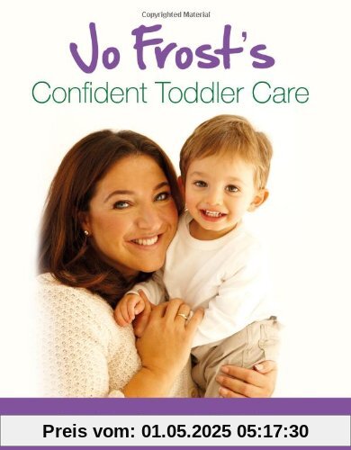 Jo Frost's Confident Toddler Care: Practical Advice on How to Raise a Happy and Contented Toddler Jo Frost's Confident Toddler Care: Practical Advice on How to Raise a Happy and Contented Toddler