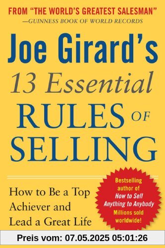 Joe Girard's 13 Essential Rules of Selling: How to Be a Top Achiever and Lead a Great Life Joe Girard's 13 Essential Rules of Selling: How to Be a Top Achiever and Lead a Great Life