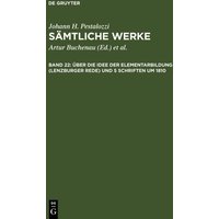 Johann H. Pestalozzi: Sämtliche Werke. Kritische Ausgabe / Über die Idee der Elementarbildung (Lenzburger Rede) und 5 Schriften um 1810