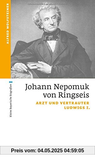 Johann Nepomuk von Ringseis: Arzt und Vertrauter Ludwigs I. (kleine bayerische biografien)
