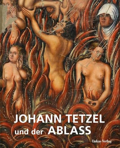 Johann Tetzel und der Ablass: Begleitband zur Ausstellung »Tetzel – Ablass – Fegefeuer« in Mönchenkloster und Nikolaikirche Jüterbog von Lukas Verlag