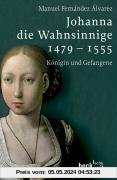 Johanna die Wahnsinnige 1479 - 1555: Königin und Gefangene