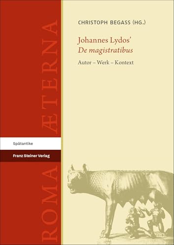 Johannes Lydos’ „De magistratibus“: Autor – Werk – Kontext (Roma Aeterna: Beiträge zu Spätantike und Frühmittelalter) von Franz Steiner Verlag