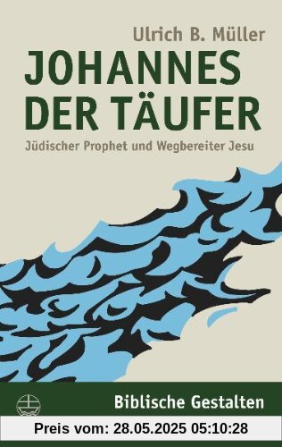 Johannes der Täufer: Jüdischer Prophet und Wegbereiter Jesu (Biblische Gestalten)