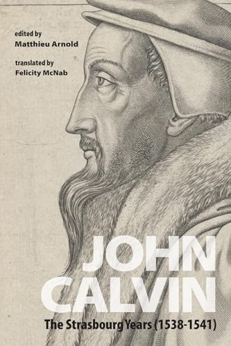John Calvin: The Strasbourg Years (1538-1541) von Wipf & Stock Publishers