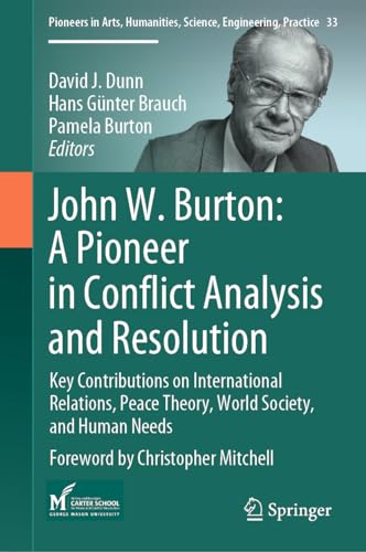 John W. Burton: A Pioneer in Conflict Analysis and Resolution: Key Contributions on International Relations, Peace Theory, World Society, and Human ... Science, Engineering, Practice, 33, Band 33) von Springer